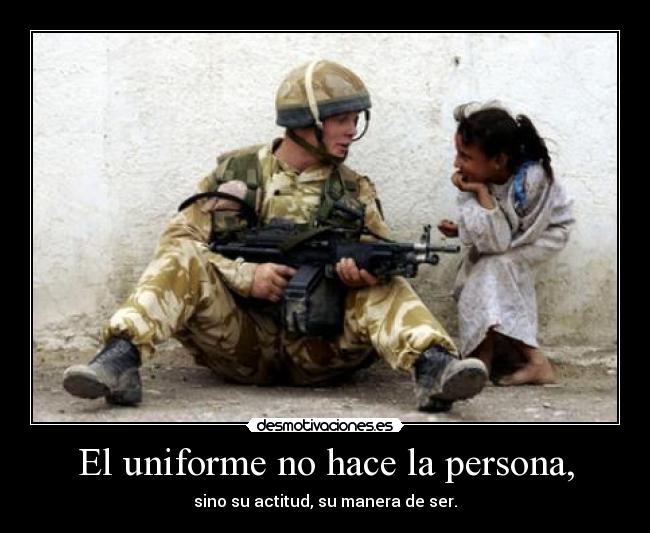 El uniforme no hace la persona, - sino su actitud, su manera de ser.