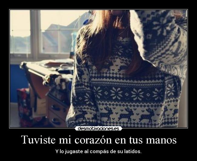 Tuviste mi corazón en tus manos - Y lo jugaste al compás de su latidos.