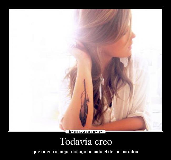 Todavía creo - que nuestro mejor diálogo ha sido el de las miradas.
