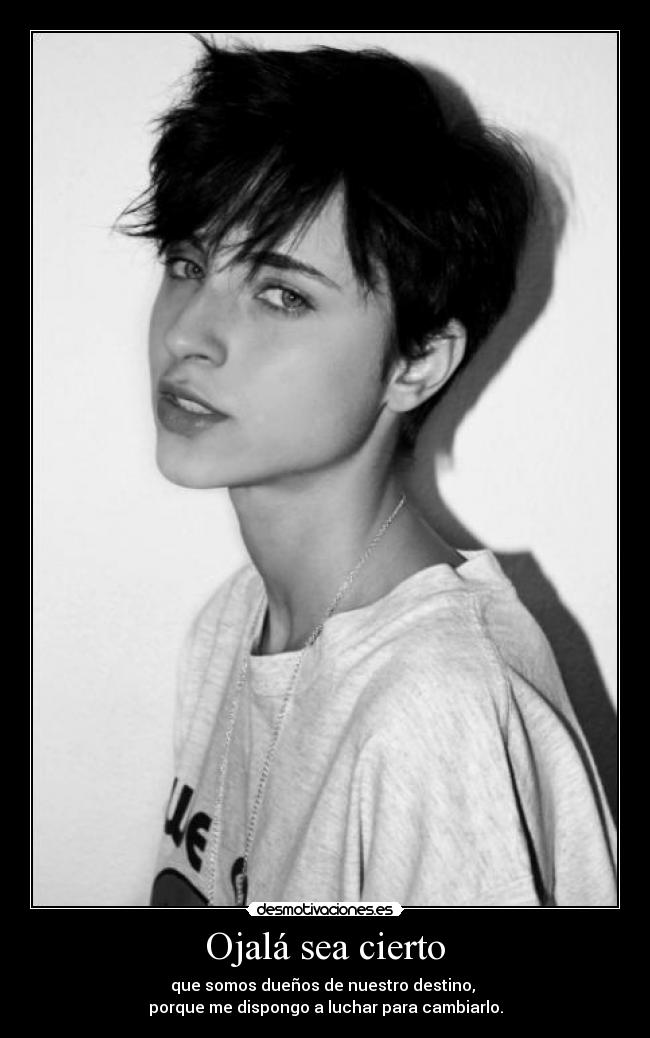 Ojalá sea cierto - que somos dueños de nuestro destino,
porque me dispongo a luchar para cambiarlo.