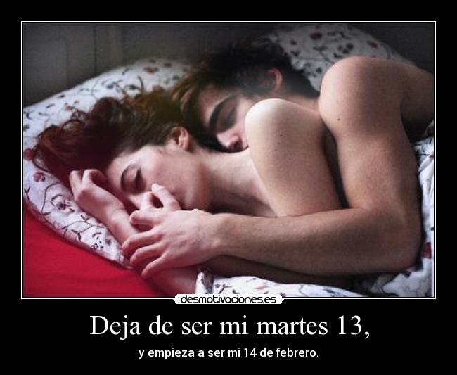 Deja de ser mi martes 13, - y empieza a ser mi 14 de febrero.