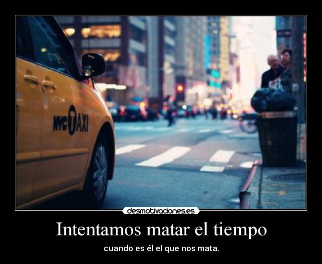 Intentamos matar el tiempo - cuando es él el que nos mata.