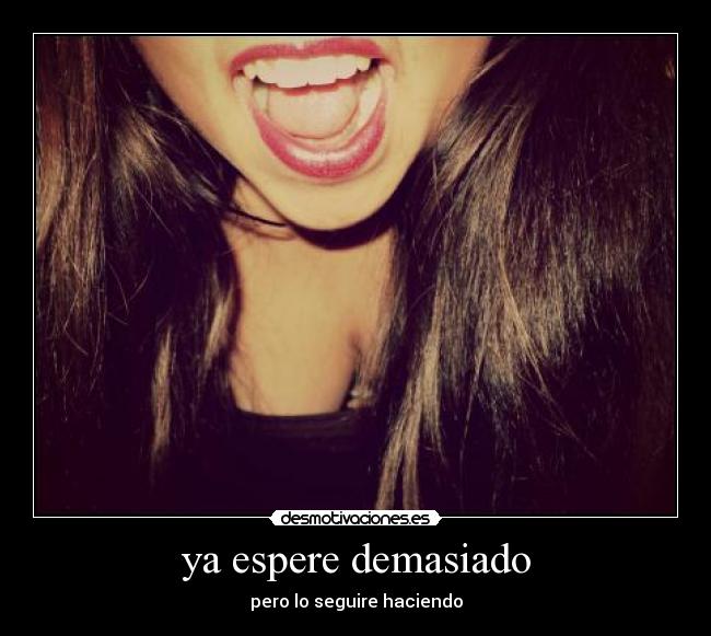 ya espere demasiado - pero lo seguire haciendo