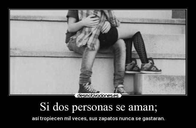 Si dos personas se aman; - así tropiecen mil veces, sus zapatos nunca se gastaran.