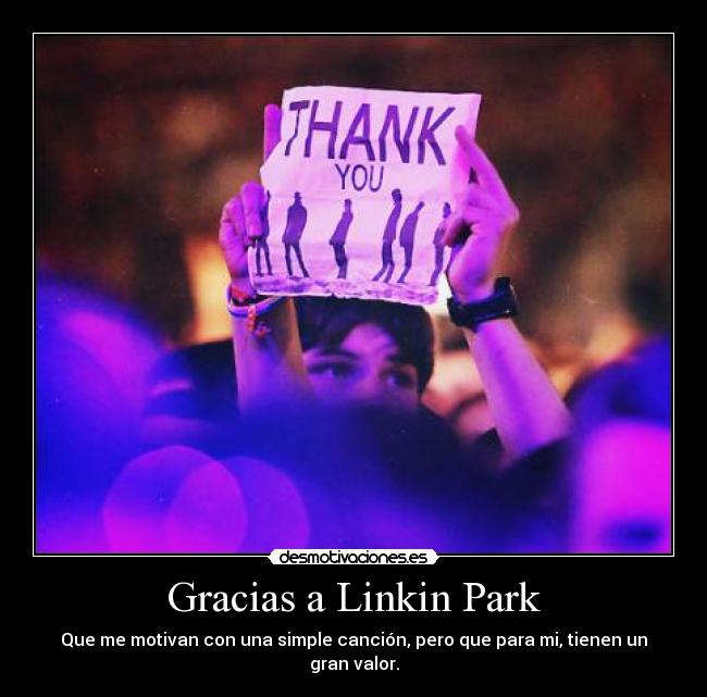 Gracias a Linkin Park - Que me motivan con una simple canción, pero que para mi, tienen un gran valor.