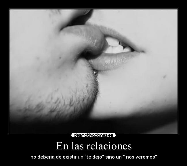 En las relaciones - no deberia de existir un te dejo sino un nos veremos