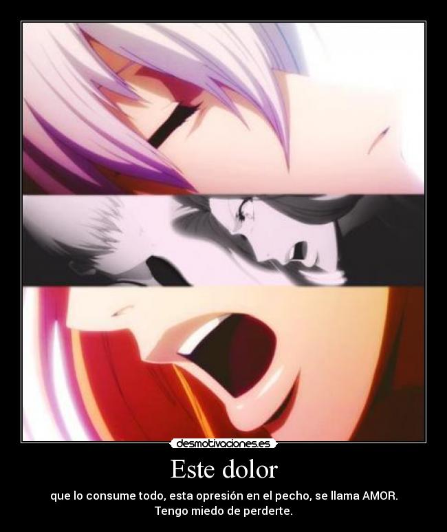 Este dolor - que lo consume todo, esta opresión en el pecho, se llama AMOR.
Tengo miedo de perderte.
