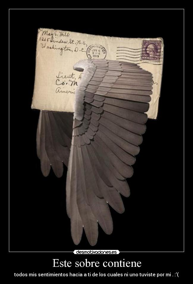 Este sobre contiene - todos mis sentimientos hacia a ti de los cuales ni uno tuviste por mi . :(