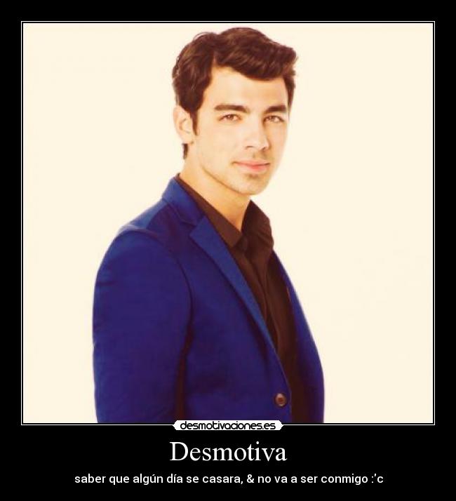 Desmotiva - saber que algún día se casara, & no va a ser conmigo :c