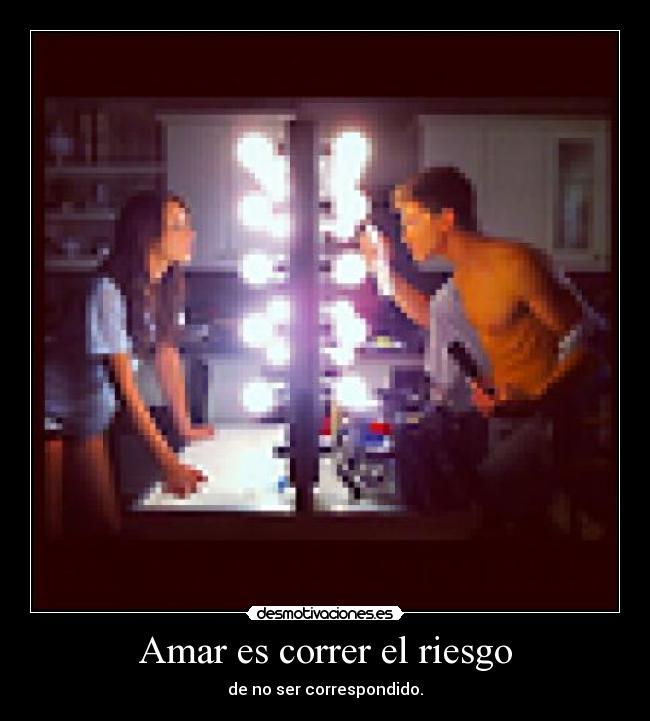 Amar es correr el riesgo - de no ser correspondido.