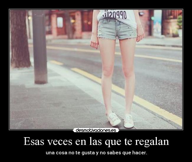 Esas veces en las que te regalan - una cosa no te gusta y no sabes que hacer.