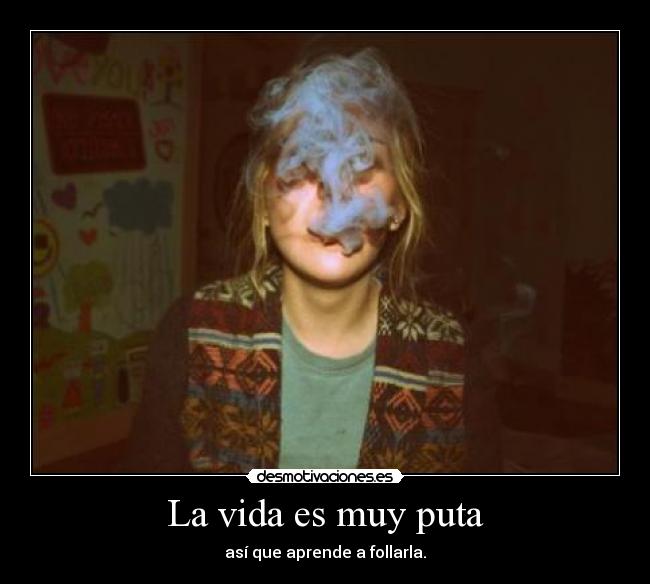 La vida es muy puta - así que aprende a follarla.