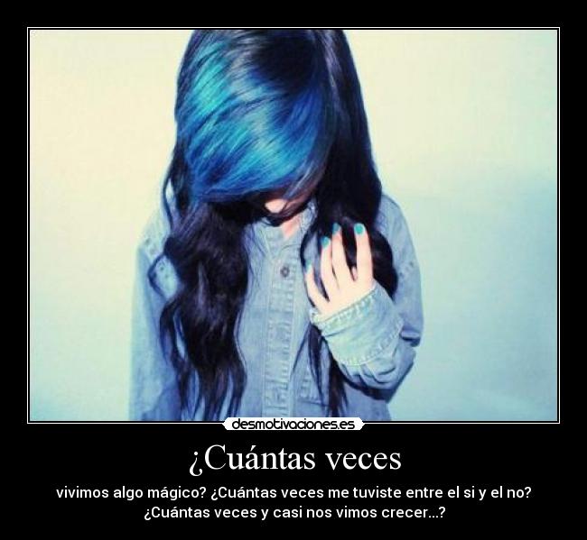 ¿Cuántas veces - vivimos algo mágico? ¿Cuántas veces me tuviste entre el si y el no?
¿Cuántas veces y casi nos vimos crecer...?