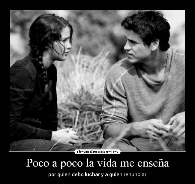 Poco a poco la vida me enseña - por quien debo luchar y a quien renunciar.