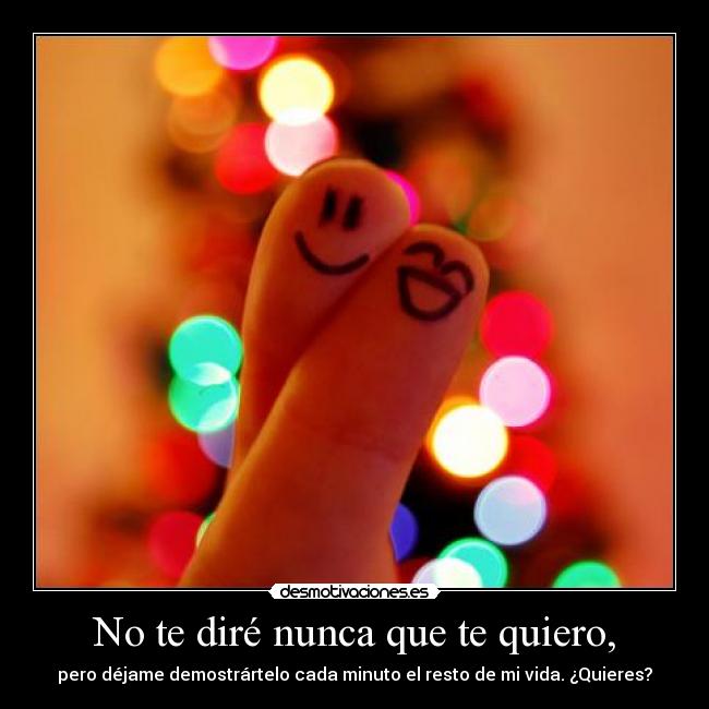 No te diré nunca que te quiero, - pero déjame demostrártelo cada minuto el resto de mi vida. ¿Quieres?