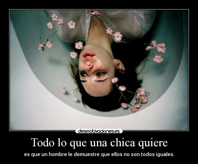 Todo lo que una chica quiere - es que un hombre le demuestre que ellos no son todos iguales.