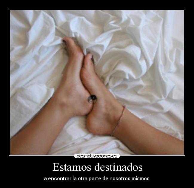 Estamos destinados - a encontrar la otra parte de nosotros mismos.