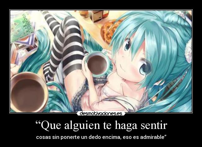 “Que alguien te haga sentir - cosas sin ponerte un dedo encima, eso es admirable”