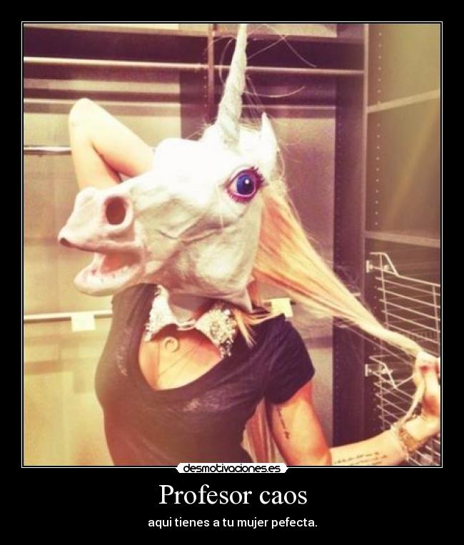 Profesor caos - aqui tienes a tu mujer pefecta.