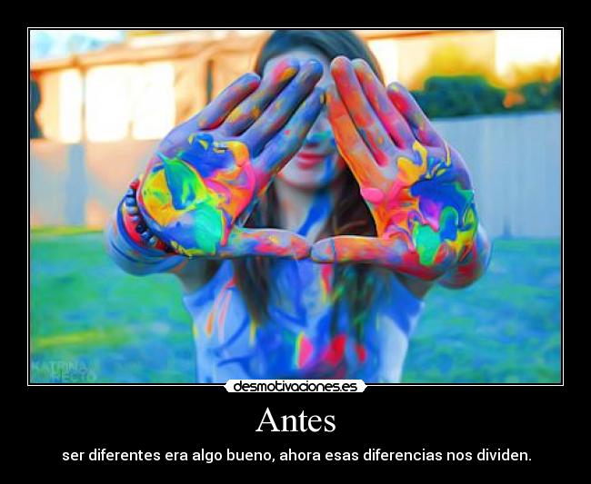 Antes - ser diferentes era algo bueno, ahora esas diferencias nos dividen.