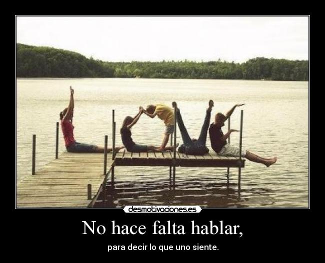 No hace falta hablar, - para decir lo que uno siente.