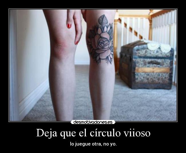 Deja que el círculo viioso - lo juegue otra, no yo.