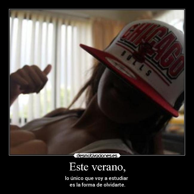 Este verano, - lo único que voy a estudiar 
es la forma de olvidarte.