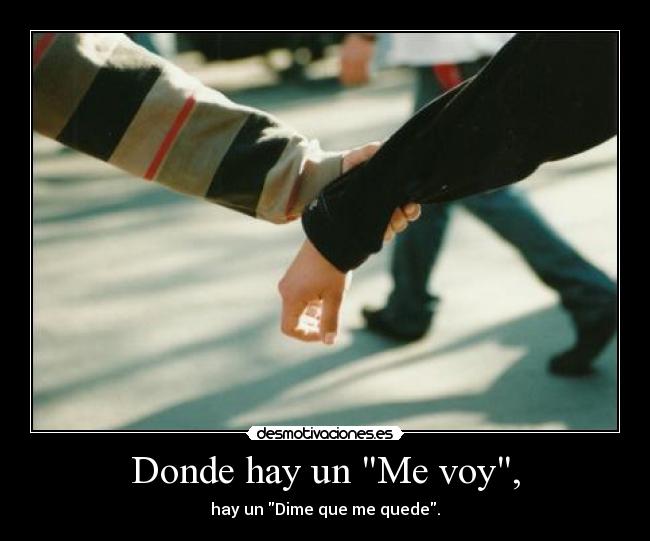 Donde hay un Me voy, - hay un Dime que me quede.