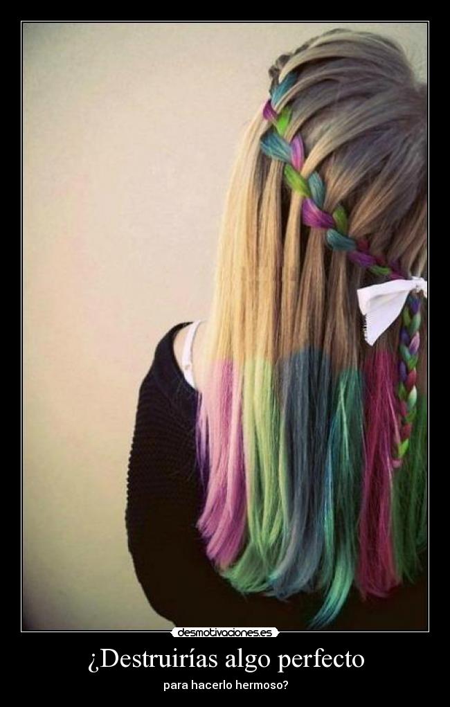 ¿Destruirías algo perfecto - para hacerlo hermoso?