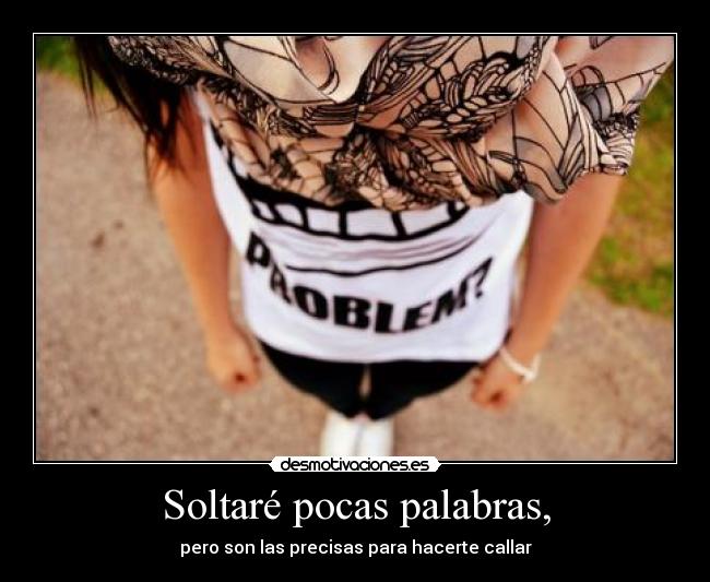 Soltaré pocas palabras, - pero son las precisas para hacerte callar
