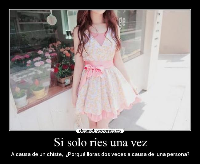 Si solo ríes una vez - A causa de un chiste, ¿Porqué lloras dos veces a causa de una persona?