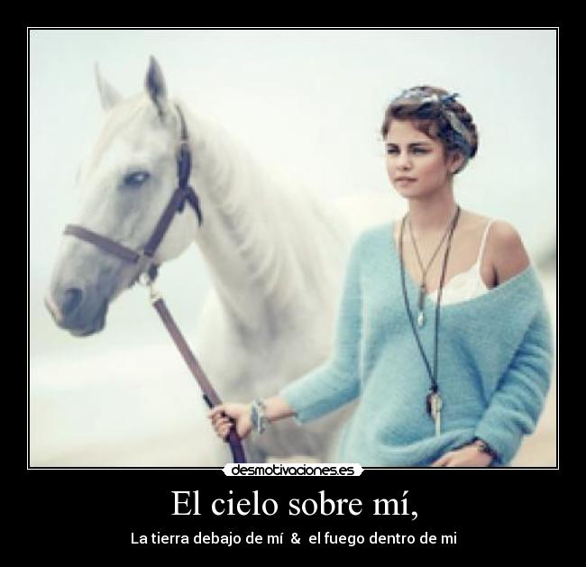 El cielo sobre mí, - La tierra debajo de mí  &  el fuego dentro de mi