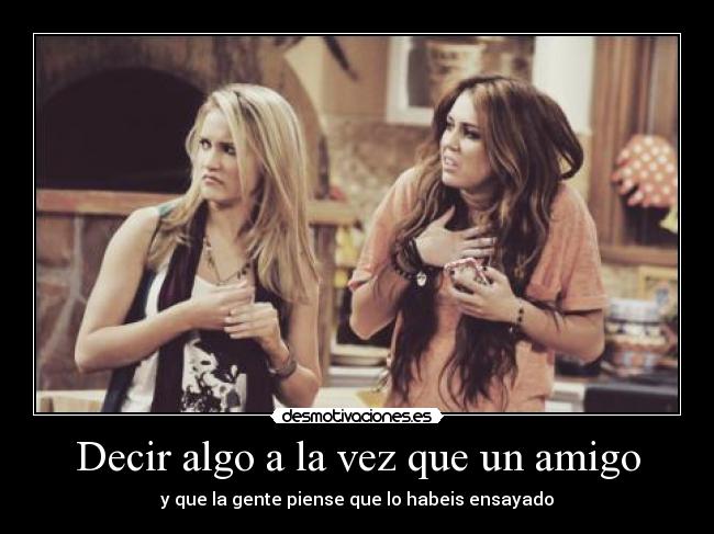 Decir algo a la vez que un amigo - y que la gente piense que lo habeis ensayado