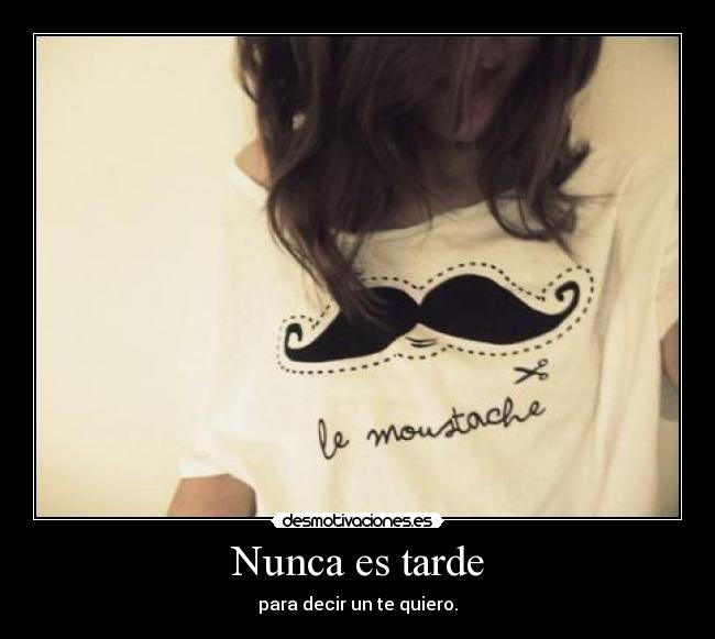 Nunca es tarde - para decir un te quiero.