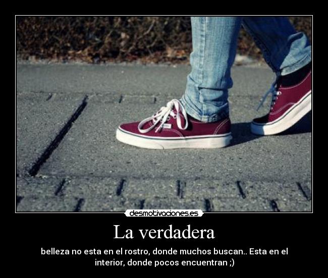 La verdadera - belleza no esta en el rostro, donde muchos buscan.. Esta en el
interior, donde pocos encuentran ;)