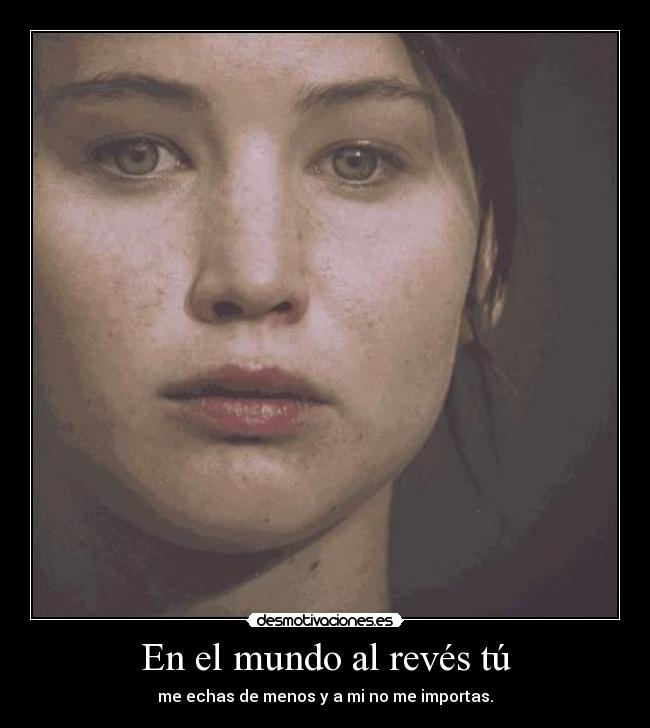 En el mundo al revés tú - me echas de menos y a mi no me importas.