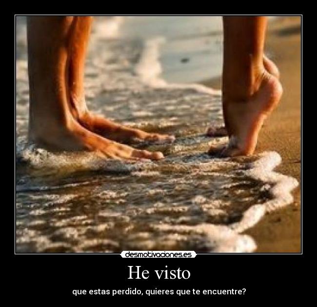 He visto - que estas perdido, quieres que te encuentre?