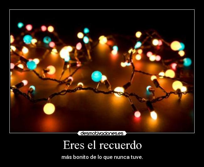 Eres el recuerdo - más bonito de lo que nunca tuve.