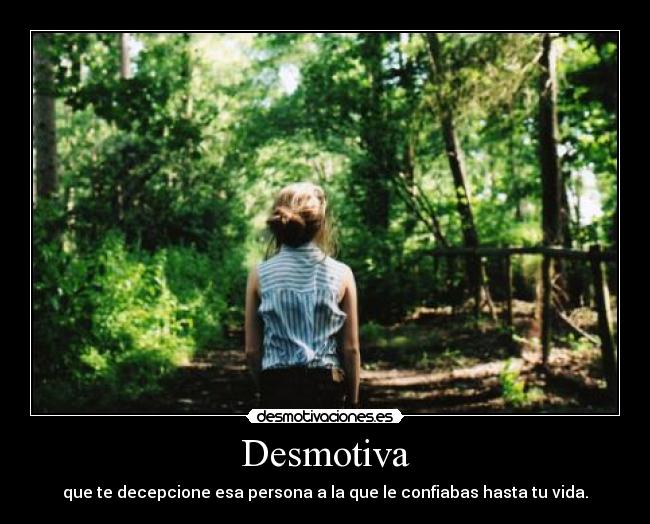Desmotiva - que te decepcione esa persona a la que le confiabas hasta tu vida.
