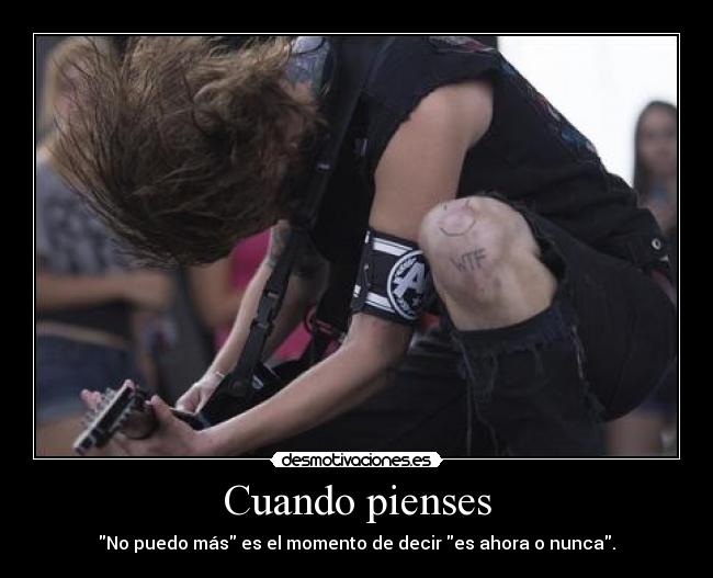 Cuando pienses - No puedo más es el momento de decir es ahora o nunca.