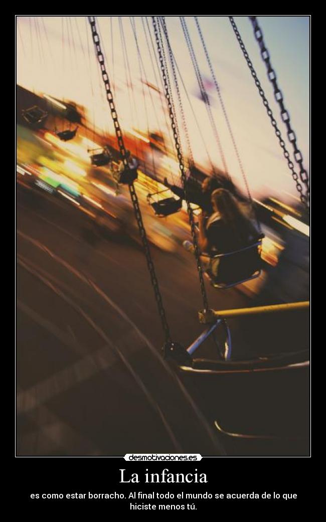 La infancia - es como estar borracho. Al final todo el mundo se acuerda de lo que hiciste menos tú.