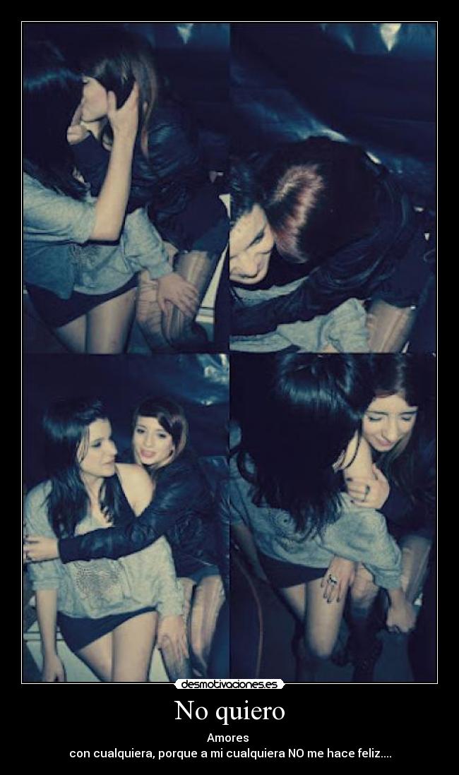 No quiero - Amores
con cualquiera, porque a mi cualquiera NO me hace feliz....