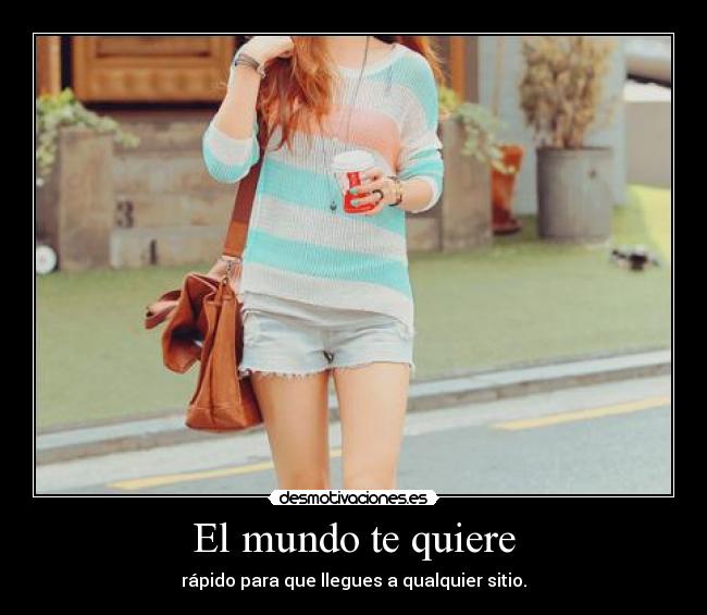 El mundo te quiere - rápido para que llegues a qualquier sitio.