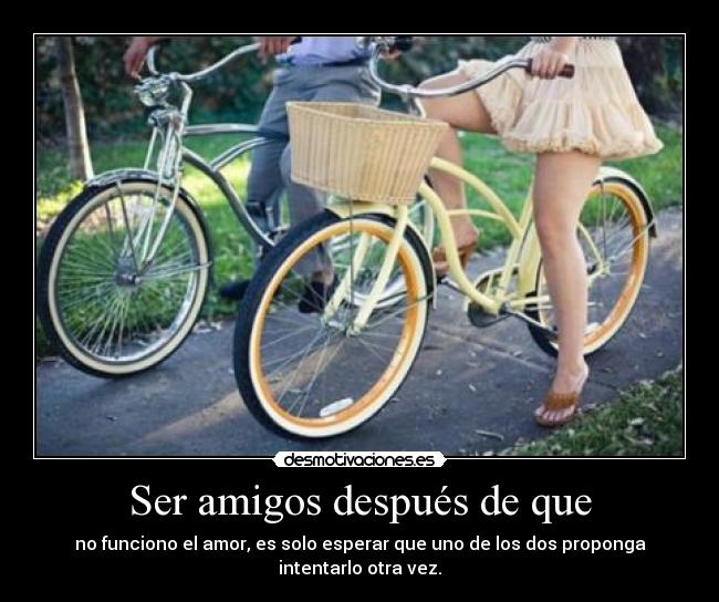 Ser amigos después de que - no funciono el amor, es solo esperar que uno de los dos proponga intentarlo otra vez.
