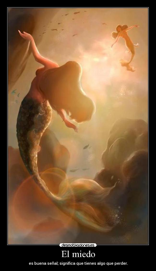 El miedo - es buena señal; significa que tienes algo que perder.