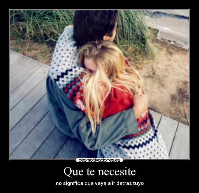 Que te necesite - no significa que vaya a ir detras tuyo