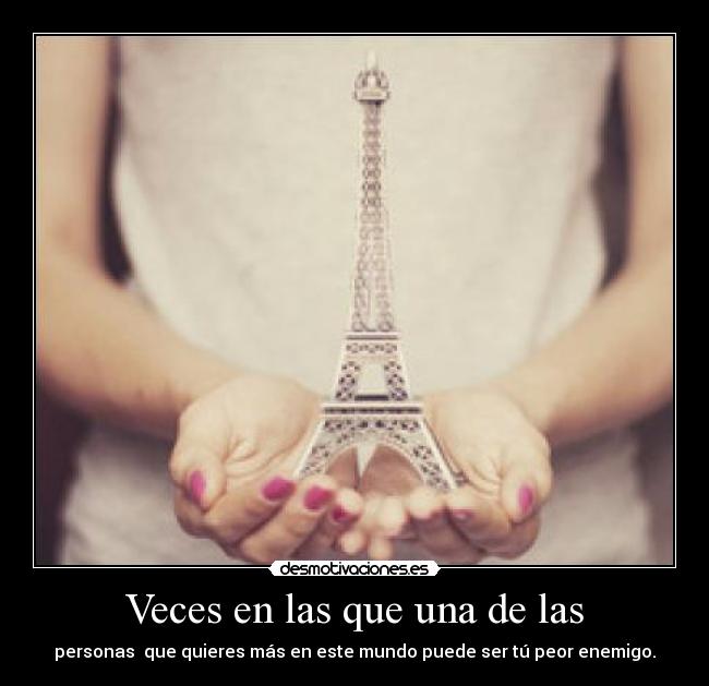 Veces en las que una de las - personas  que quieres más en este mundo puede ser tú peor enemigo.