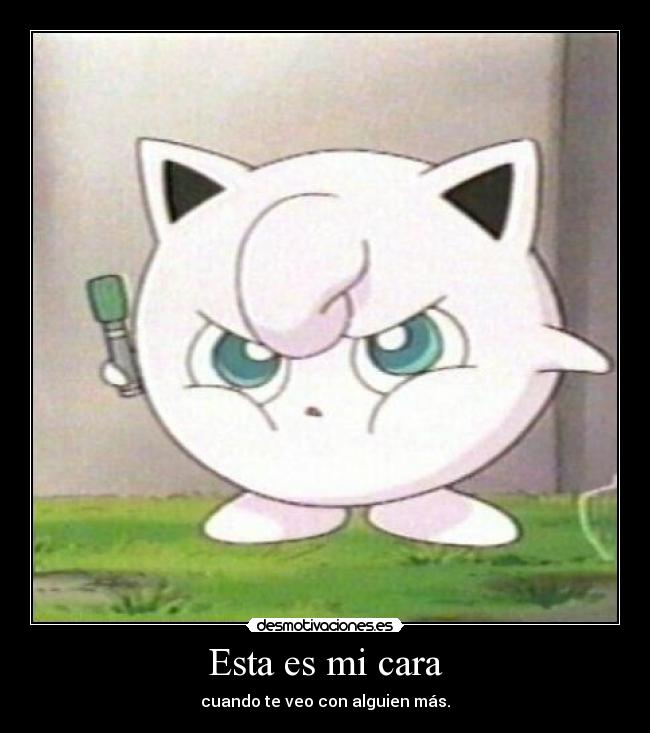 Esta es mi cara - cuando te veo con alguien más.