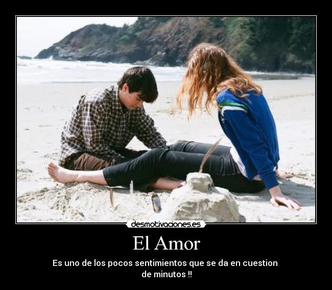 El Amor - Es uno de los pocos sentimientos que se da en cuestion
de minutos !!