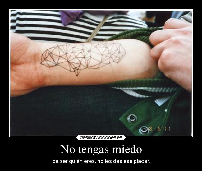 No tengas miedo - de ser quién eres, no les des ese placer.